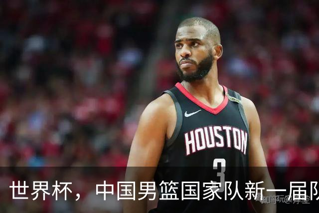 世界杯，中国男篮国家队新一届队长出炉，下轮热身赛对手确定