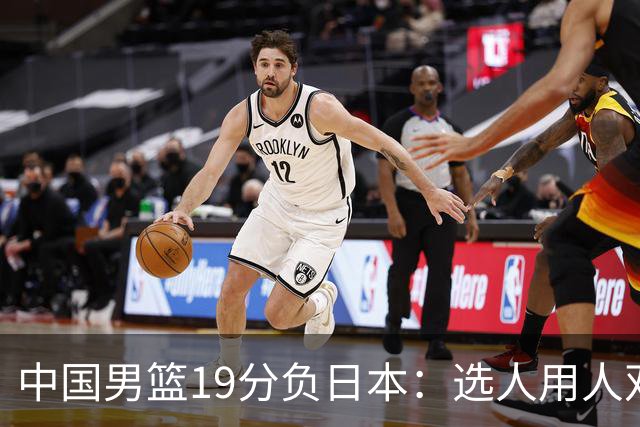 中国男篮19分负日本：选人用人双重困局，危机就在眼前