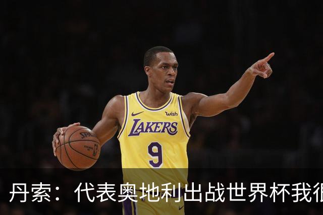 丹索：代表奥地利出战世界杯我很兴奋 朗尼克带来明确的足球哲学