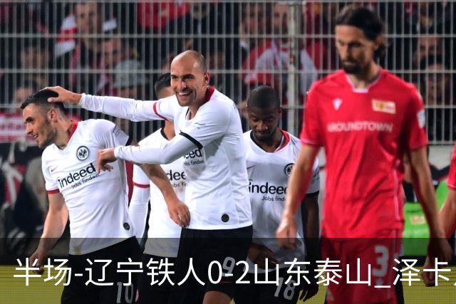 半场-辽宁铁人0-2山东泰山 泽卡点射+双响谢文能助攻马德鲁加造点