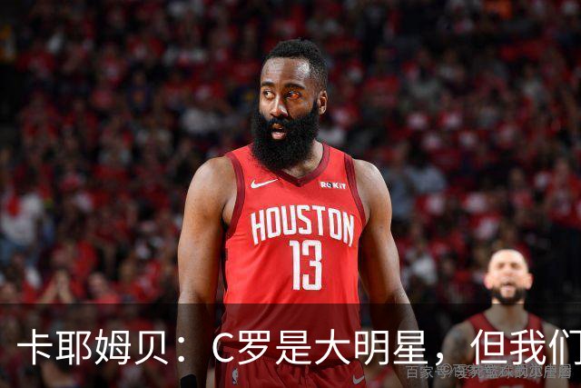 卡耶姆贝：C罗是大明星，但我们不在乎面前的对手是谁