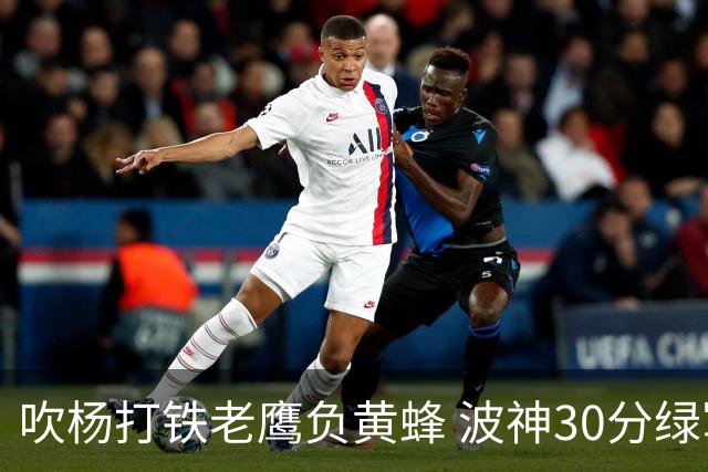 吹杨打铁老鹰负黄蜂 波神30分绿军险胜尼克斯