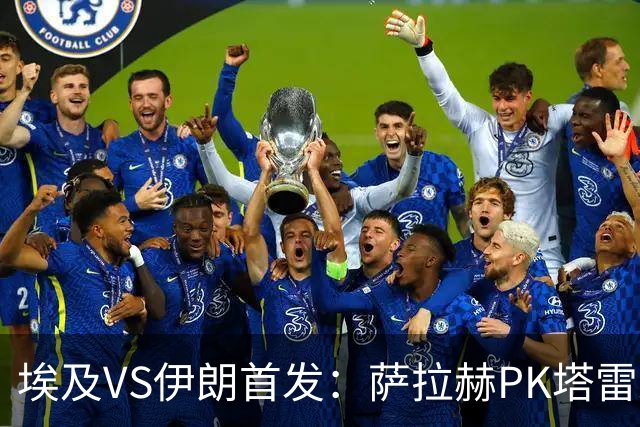 埃及VS伊朗首发：萨拉赫PK塔雷米 特雷泽盖先发马尔穆什替补