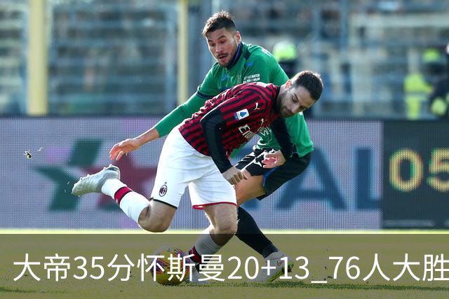 大帝35分怀斯曼20+13 76人大胜送活塞22连败