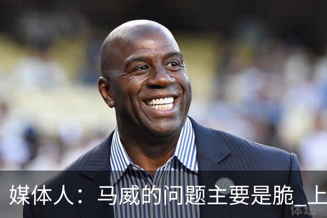 媒体人：马威的问题主要是脆 上赛季的60场出勤已经是生涯之最