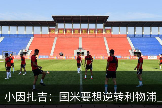 小因扎吉：国米要想逆转利物浦 上半场必须进球