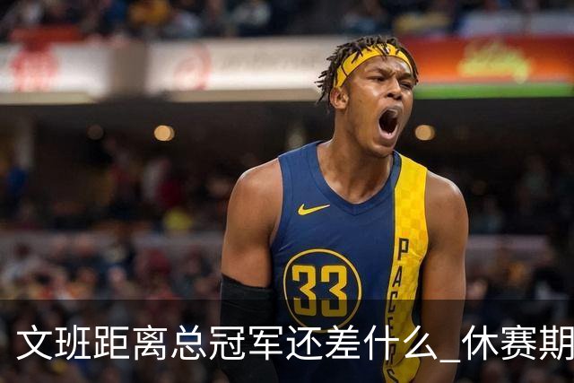 文班距离总冠军还差什么 休赛期救赎从增重开始？