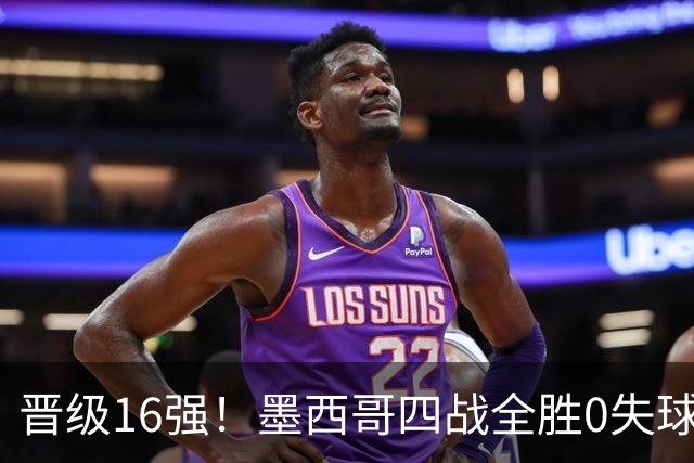 晋级16强！墨西哥四战全胜0失球 主场大捷击碎淘汰赛魔咒