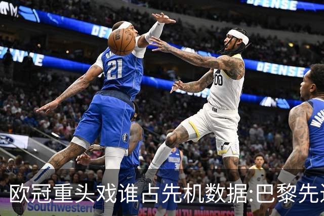 欧冠重头戏谁占先机?数据:巴黎先进球皇马就危了
