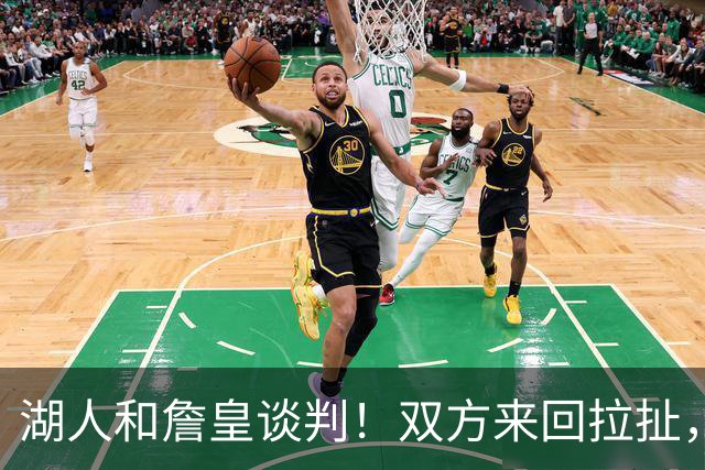 湖人和詹皇谈判！双方来回拉扯，有意14+10顶级中锋，曾要价小里