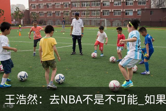 王浩然：去NBA不是不可能 如果有一天我有机会 我也会去争取