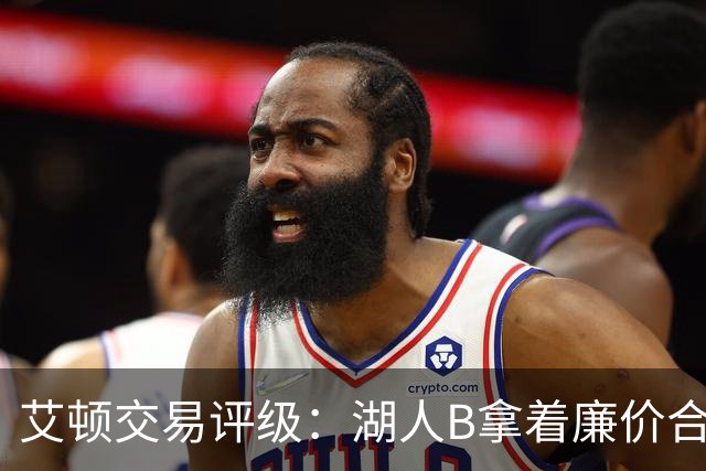 艾顿交易评级：湖人B拿着廉价合同换优质资产 奇才B阵容补强