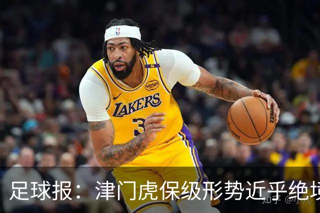 足球报：津门虎保级形势近乎绝境，海牛拉开保级喘息空间