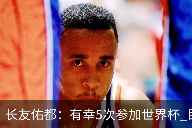 长友佑都：有幸5次参加世界杯 目前还没有做未来规划有可能退役